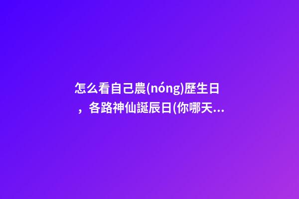 怎么看自己農(nóng)歷生日，各路神仙誕辰日(你哪天出生